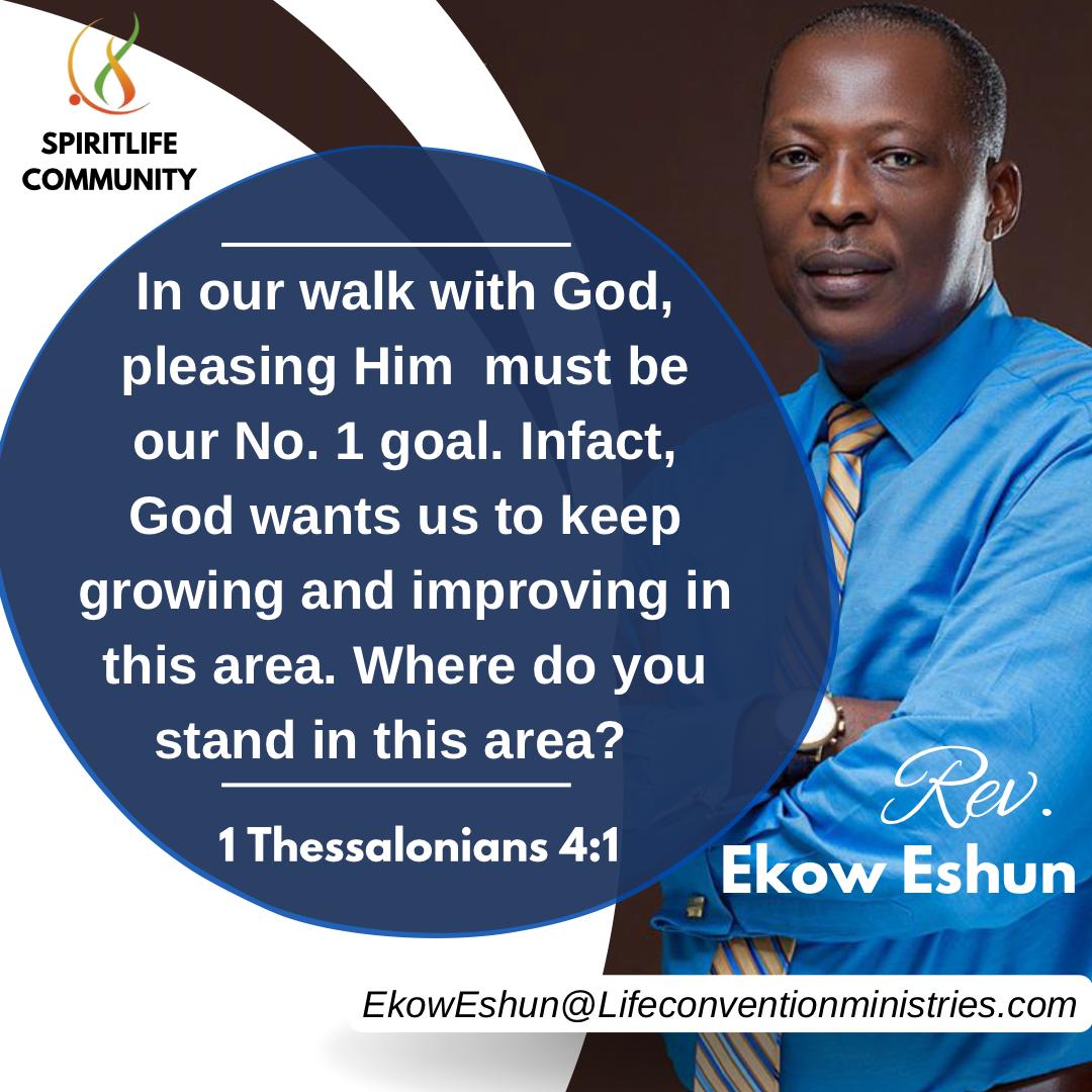 IN OUR WALK WITH GOD, PLEASING HIM MUST BE OUR N0. 1 GOAL. - 1 THESSALONIANS 4 : 1